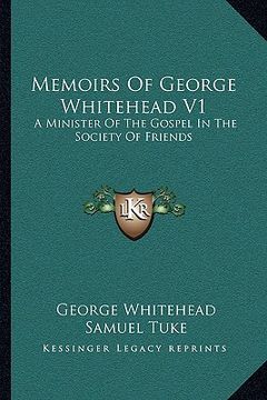 portada memoirs of george whitehead v1: a minister of the gospel in the society of friends (en Inglés)