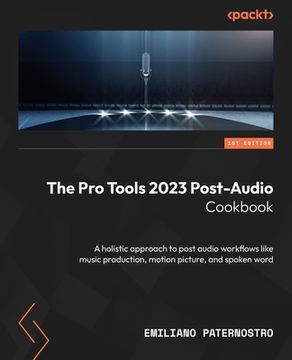 portada The Pro Tools 2023 Post-Audio Cookbook: A holistic approach to post audio workflows like music production, motion picture, and spoken word