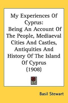 portada my experiences of cyprus: being an account of the people, mediaeval cities and castles, antiquities and history of the island of cyprus (1908) (en Inglés)