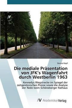 portada Die mediale Präsentation von JFK's Wagenfahrt durch Westberlin 1963