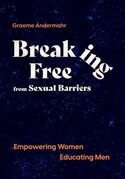 portada Breaking Free From Sexual Barriers: Empowering Women Educating Men (en Inglés)
