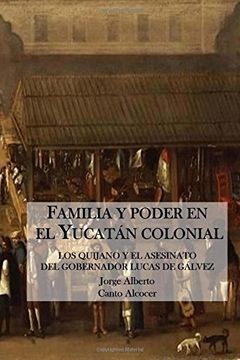portada Familia y Poder en el Yucatan Colonial: Los Quijano y el Asesinato del Gobernador Lucas de Galvez