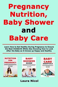 portada Pregnancy Nutririon, Baby Shower and Baby Care: Learn how to eat Healthy During Pregnancy to Ensure the Best Childbirth While Also Knowing how to Look After the Baby so it Grows up Happy and Healthy 