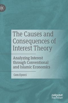 portada The Causes and Consequences of Interest Theory: Analyzing Interest Through Conventional and Islamic Economics (in English)
