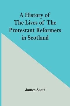portada A History Of The Lives Of The Protestant Reformers In Scotland (en Inglés)