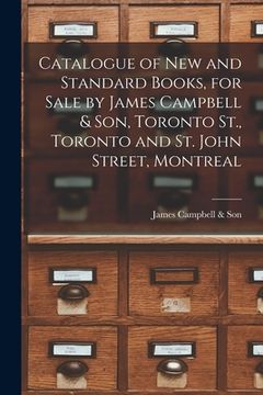 portada Catalogue of New and Standard Books, for Sale by James Campbell & Son, Toronto St., Toronto and St. John Street, Montreal [microform] (in English)