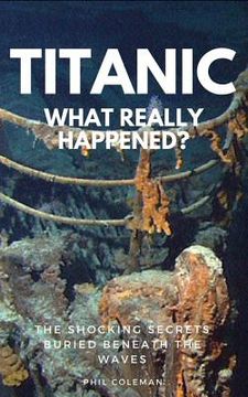 portada Titanic: WHAT REALLY HAPPENED: The Shocking Secrets Buried Beneath The Waves (en Inglés)