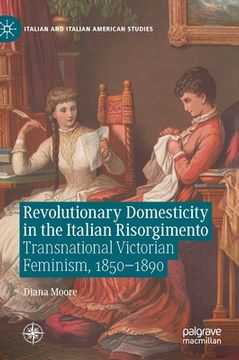 portada Revolutionary Domesticity in the Italian Risorgimento: Transnational Victorian Feminism, 1850-1890 (en Inglés)