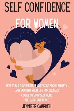portada Self Confidence for Women: How to Build Self-Esteem, Overcome Social Anxiety, And Empower Your Life for Success! A Guide to Stop Self-Doubt and G (en Inglés)