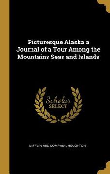 portada Picturesque Alaska a Journal of a Tour Among the Mountains Seas and Islands (en Inglés)