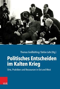 portada Politisches Entscheiden Im Kalten Krieg: Orte, Praktiken Und Ressourcen in Ost Und West (en Alemán)