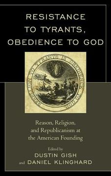 portada Resistance to Tyrants, Obedience to God: Reason, Religion, and Republicanism at the American Founding (en Inglés)