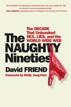 portada The Naughty Nineties: The Decade That Unleashed Sex, Lies, and the World Wide web (en Inglés)