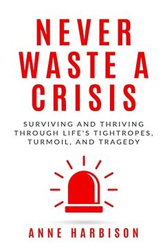 portada Never Waste a Crisis: Surviving and Thriving Through Life'S Tightropes, Turmoil, and Tragedy (en Inglés)