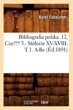 portada Bibliografia Polska. 12, Czesc 3.: Stólecie XV-XVIII. T.1. A-Be (Éd.1891) (en Francés)