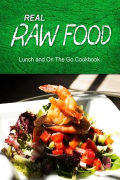 portada Real Raw Food - Lunch and On The Go Cookbook: Raw diet cookbook for the raw lifestyle (en Inglés)