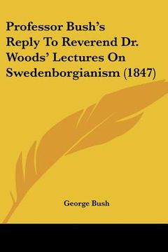 portada professor bush's reply to reverend dr. woods' lectures on swedenborgianism (1847) (en Inglés)
