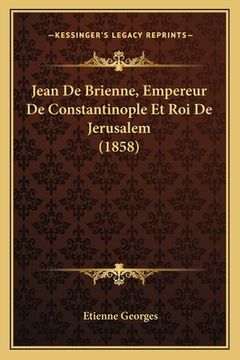 portada Jean De Brienne, Empereur De Constantinople Et Roi De Jerusalem (1858) (en Francés)