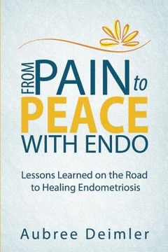 portada From Pain to Peace With Endo: Lessons Learned on the Road to Healing Endometriosis (en Inglés)