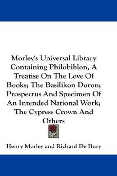 portada morley's universal library containing philobiblon, a treatise on the love of books; the basilikon doron; prospectus and specimen of an intended nation