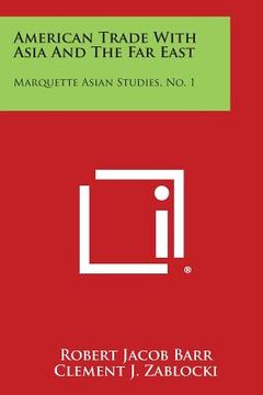 portada American Trade with Asia and the Far East: Marquette Asian Studies, No. 1 (in English)