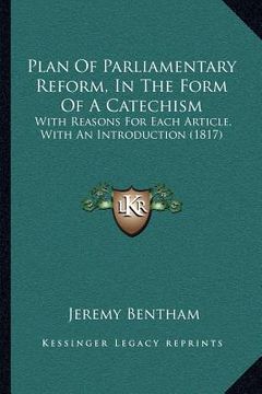 portada plan of parliamentary reform, in the form of a catechism: with reasons for each article, with an introduction (1817) (en Inglés)
