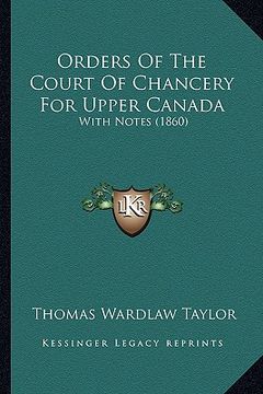 portada orders of the court of chancery for upper canada: with notes (1860) (en Inglés)