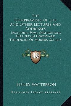 portada the compromises of life and other lectures and addresses: including some observations on certain downward tendencies of modern society (en Inglés)