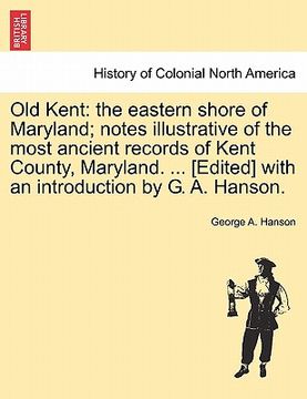 portada old kent: the eastern shore of maryland; notes illustrative of the most ancient records of kent county, maryland. ... [edited] w (in English)