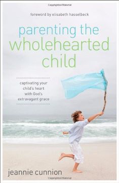 portada Parenting the Wholehearted Child: Captivating Your Child's Heart with God's Extravagant Grace (en Inglés)