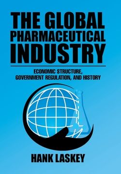 portada The Global Pharmaceutical Industry: Economic Structure, Government Regulation, and History (en Inglés)