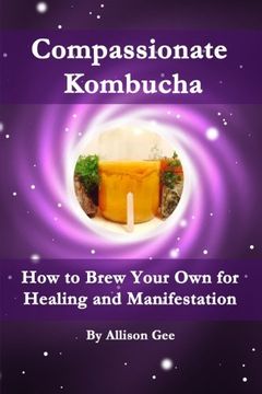 portada Compassionate Kombucha: How to Brew Your own for Healing and Manifestation (en Inglés)