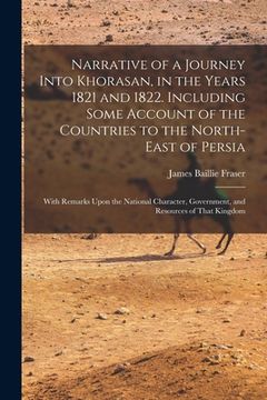 portada Narrative of a Journey Into Khorasan, in the Years 1821 and 1822. Including Some Account of the Countries to the North-east of Persia; With Remarks Up (in English)