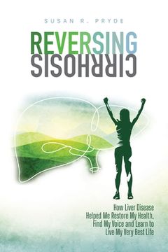 portada Reversing Cirrhosis: How Liver Disease Helped Me Restore My Health, Find My Voice and Learn to Live My Very Best Life (en Inglés)