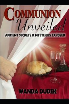 portada Communion Unveiled: Ancient Mysteries, and Secrets Revealed (en Inglés)
