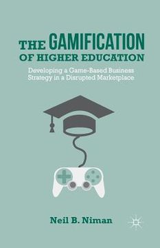 portada The Gamification of Higher Education: Developing a Game-Based Business Strategy in a Disrupted Marketplace (en Inglés)