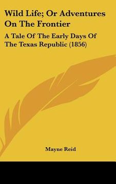 portada wild life; or adventures on the frontier: a tale of the early days of the texas republic (1856) (en Inglés)