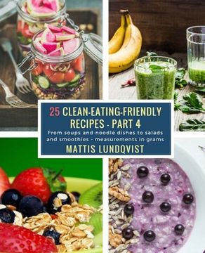 portada 25 Clean-Eating-Friendly Recipes - Part 4 - measurements in grams: From soups and noodle dishes to salads and smoothies (en Inglés)