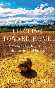 portada Circling Toward Home: Grassroots Baseball Prose, Meditations, and Images