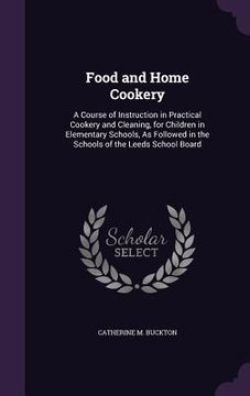 portada Food and Home Cookery: A Course of Instruction in Practical Cookery and Cleaning, for Children in Elementary Schools, As Followed in the Scho (en Inglés)