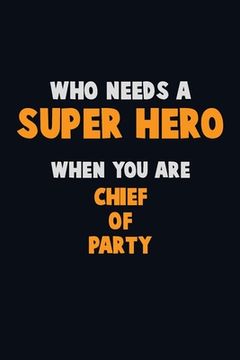 portada Who Need A SUPER HERO, When You Are Chief of Party: 6X9 Career Pride 120 pages Writing Notebooks (en Inglés)