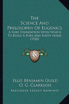 portada the science and philosophy of eugenics: a sure foundation upon which to build a pure and happy home (1920) (in English)