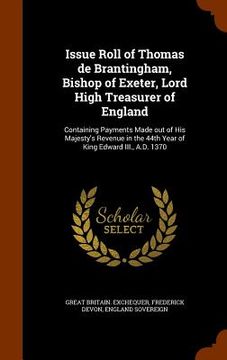 portada Issue Roll of Thomas de Brantingham, Bishop of Exeter, Lord High Treasurer of England: Containing Payments Made out of His Majesty's Revenue in the 44 (en Inglés)