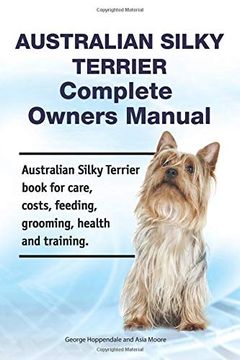 portada Australian Silky Terrier Complete Owners Manual. Australian Silky Terrier Book for Care, Costs, Feeding, Grooming, Health and Training. (en Inglés)