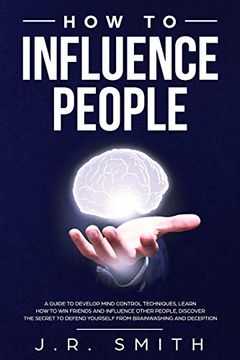 portada How to Influence People: A Guide to Develop Mind Control Techniques, Learn how to win Friends and Influence Other People, Discover the Secret to Defend Yourself From Brainwashing and Deception (en Inglés)