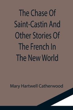 portada The Chase Of Saint-Castin And Other Stories Of The French In The New World (en Inglés)