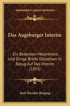 portada Das Augsburger Interim: Ein Bedenken Melanthons Und Einige Briefe Desselben In Bezug Auf Das Interim (1855) (en Alemán)