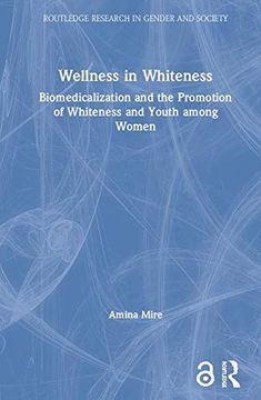 portada Wellness in Whiteness (Open Access): Biomedicalization and the Promotion of Whiteness and Youth Among Women (Routledge Research in Gender and Society) (en Inglés)