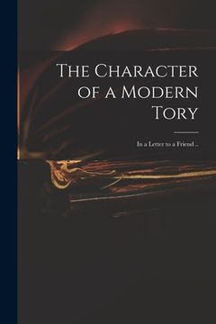 portada The Character of a Modern Tory: in a Letter to a Friend .. (en Inglés)