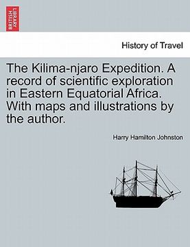 portada the kilima-njaro expedition. a record of scientific exploration in eastern equatorial africa. with maps and illustrations by the author. (en Inglés)
